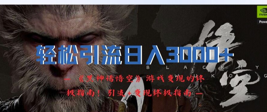 轻松引流日入3k，《黑神话悟空》游戏变现的终极指南!引流+变现终极指南 - 小毅网创-小毅网创