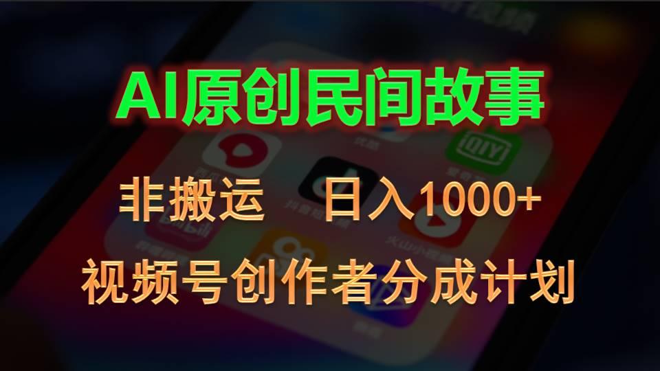 2024视频号创作者分成计划，AI原创民间故事，非搬运，日入1000+ - 小毅网创-小毅网创