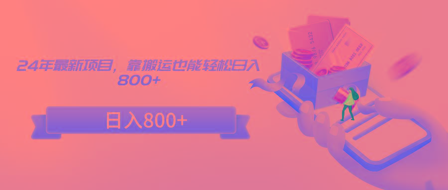 24年最新项目，靠搬运也能轻松日入800+ - 小毅网创-小毅网创