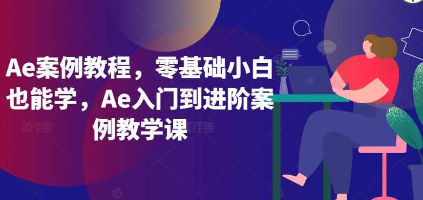 Ae案例教程，零基础小白也能学，Ae入门到进阶案例教学课 - 小毅网创-小毅网创
