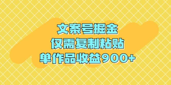 (9397期)文案号掘金，仅需复制粘贴，单作品收益900+ - 小毅网创-小毅网创