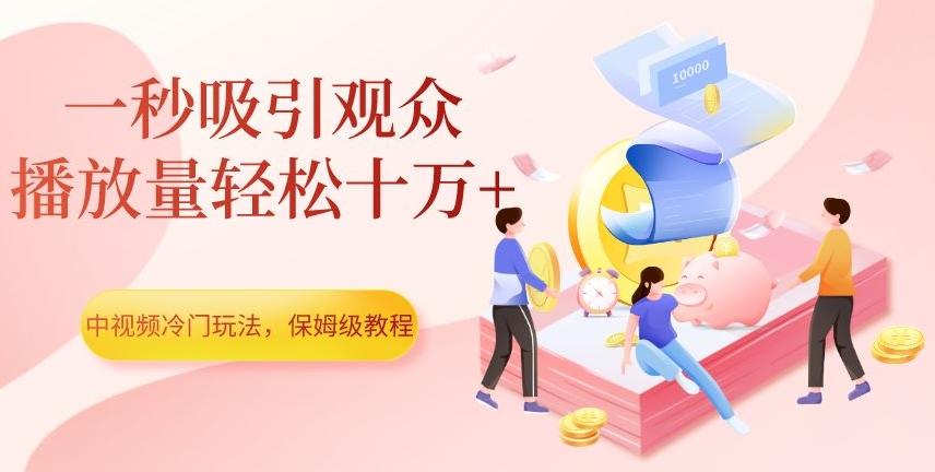 中视频冷门玩法，一秒吸引观众，播放量轻松十万+，保姆级教程【揭秘】 - 小毅网创-小毅网创