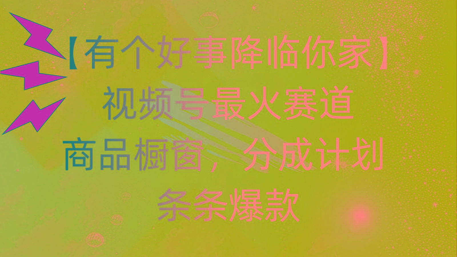 有个好事 降临你家：视频号最火赛道，商品橱窗，分成计划 条条爆款，每...-小毅网创