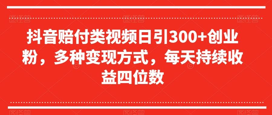 抖音赔付类视频日引300+创业粉，多种变现方式，每天持续收益四位数【揭秘】 - 小毅网创-小毅网创