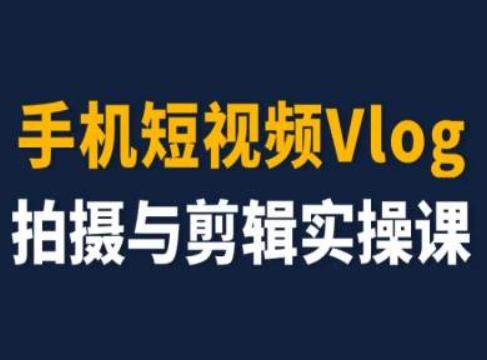 手机短视频Vlog拍摄与剪辑实操课，小白变大师 - 小毅网创-小毅网创