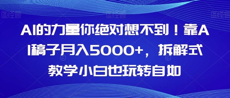 AI的力量你绝对想不到！靠AI稿子月入5000+，拆解式教学小白也玩转自如【揭秘】 - 小毅网创-小毅网创