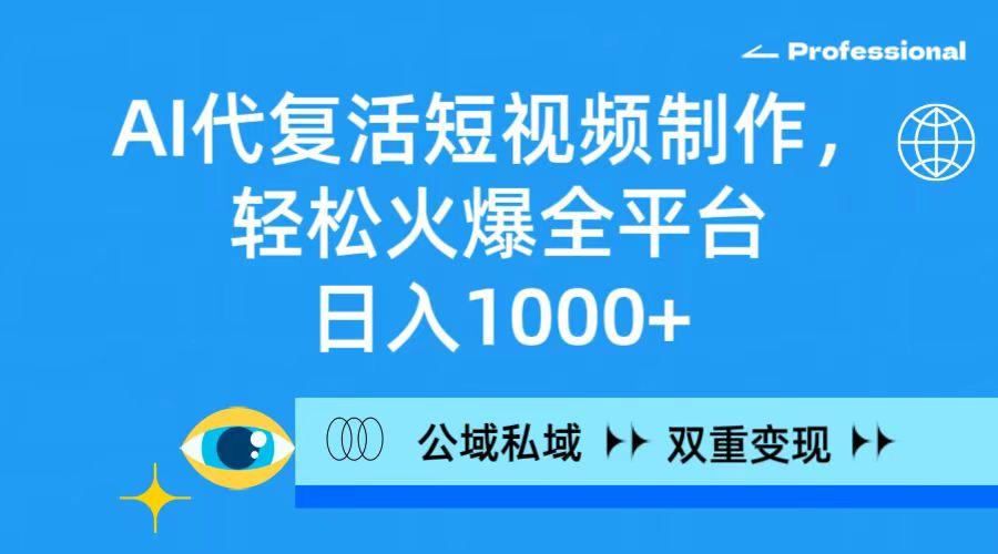 (9359期)AI代复活短视频制作，轻松火爆全平台，日入1000+，公域私域双重变现方式-小毅网创