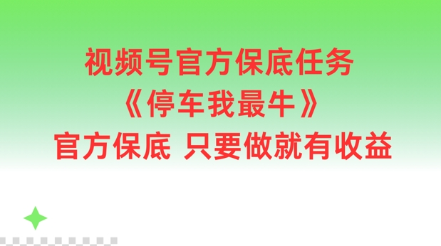 视频号官方保底任务，停车我最牛，官方保底只要做就有收益【揭秘】 - 小毅网创-小毅网创