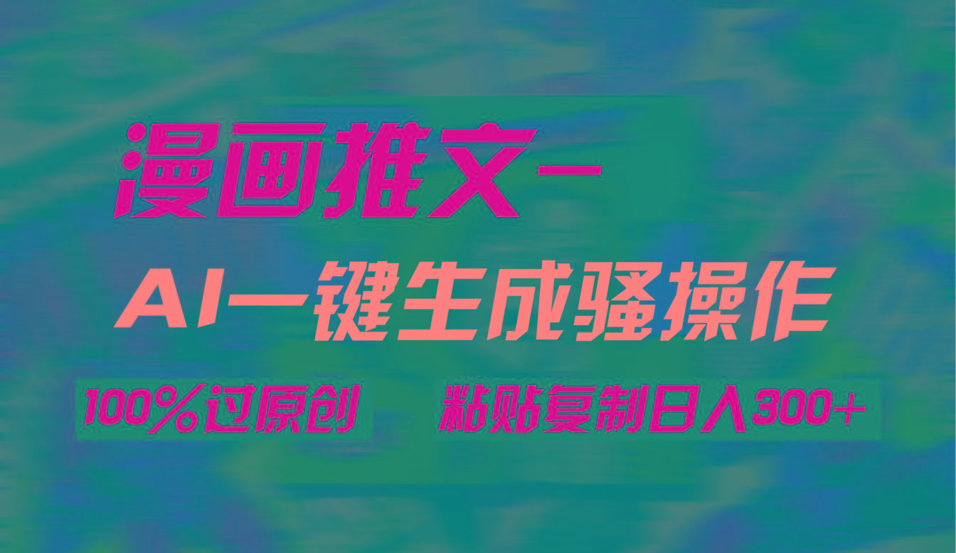 (9635期)AI一键生成漫画爆款视频，3分钟1条双重去重100%过原创，粘贴复制日入300+ - 小毅网创-小毅网创