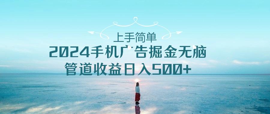 上手简单，2024手机广告掘金无脑，管道收益日入500+ - 小毅网创-小毅网创