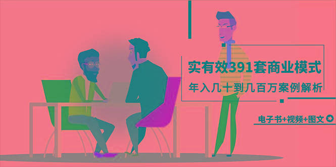 (9607期)真实有效391套商业模式，年入几十到几百万案例解析(电子书+视频+图文) - 小毅网创-小毅网创