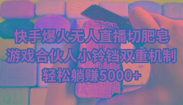 快手爆火无人直播切肥皂，游戏合伙人小铃铛双重机制，轻松躺赚5000+ - 小毅网创-小毅网创