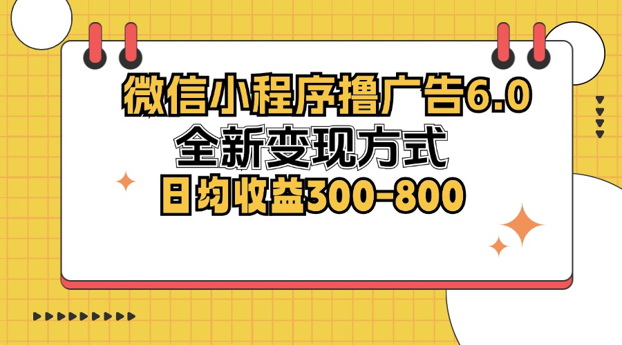 微信小程序撸广告6.0，全新变现方式，日均收益300-800 - 小毅网创-小毅网创