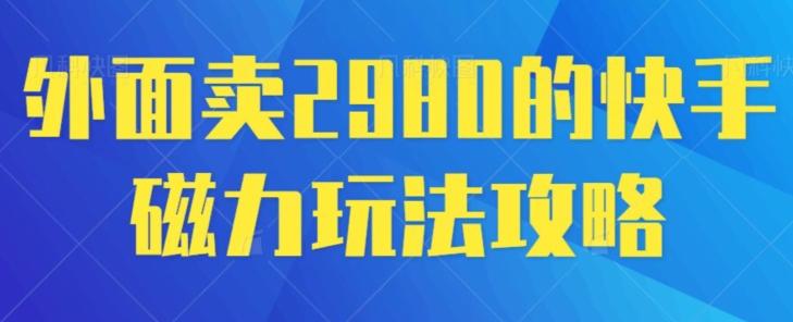 外面卖2980的快手磁力搬砖教程，适合新手小白操作-小毅网创