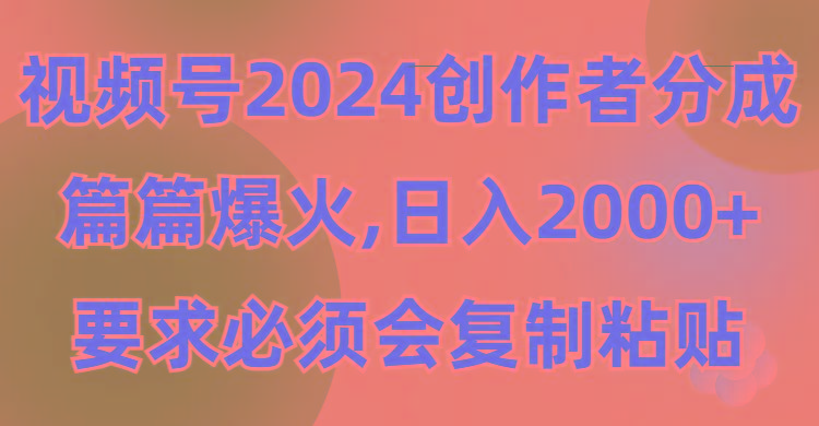 (9292期)视频号2024创作者分成，片片爆火，要求必须会复制粘贴，日入2000+ - 小毅网创-小毅网创
