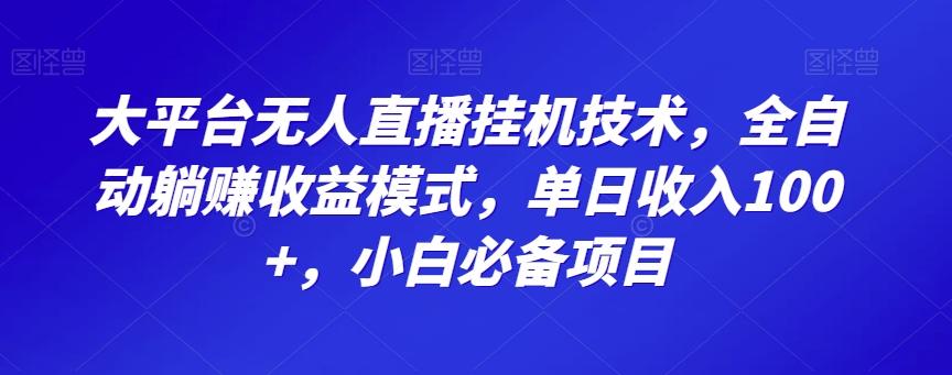 大平台无人直播挂机技术，全自动躺赚收益模式，单日收入100+，小白必备项目 - 小毅网创-小毅网创