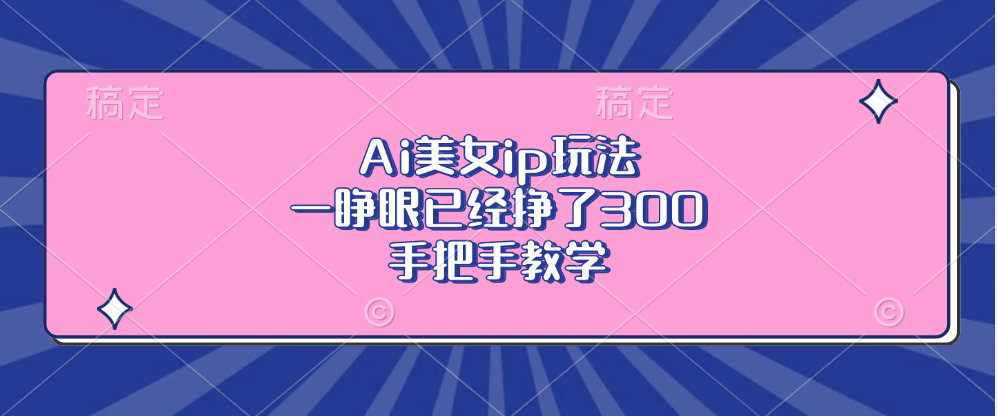 Ai美女ip玩法，一睁眼已经挣了300，手把手教学 - 小毅网创-小毅网创