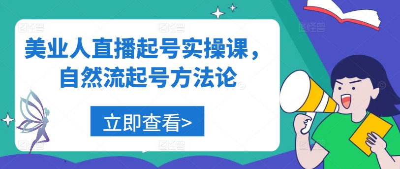 美业人直播起号实操课，自然流起号方法论 - 小毅网创-小毅网创