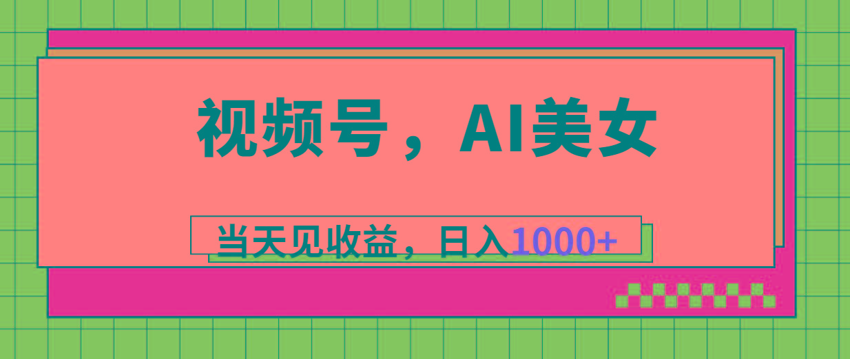视频号，Ai美女，当天见收益，日入1000+ - 小毅网创-小毅网创