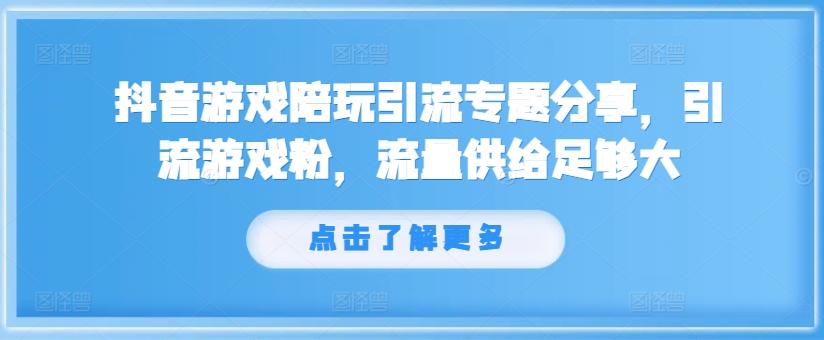 抖音游戏陪玩引流专题分享，引流游戏粉，流量供给足够大 - 小毅网创-小毅网创