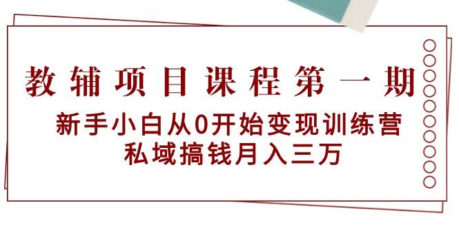 教辅项目课程第一期：新手小白从0开始变现训练营 私域搞钱月入三万 - 小毅网创-小毅网创