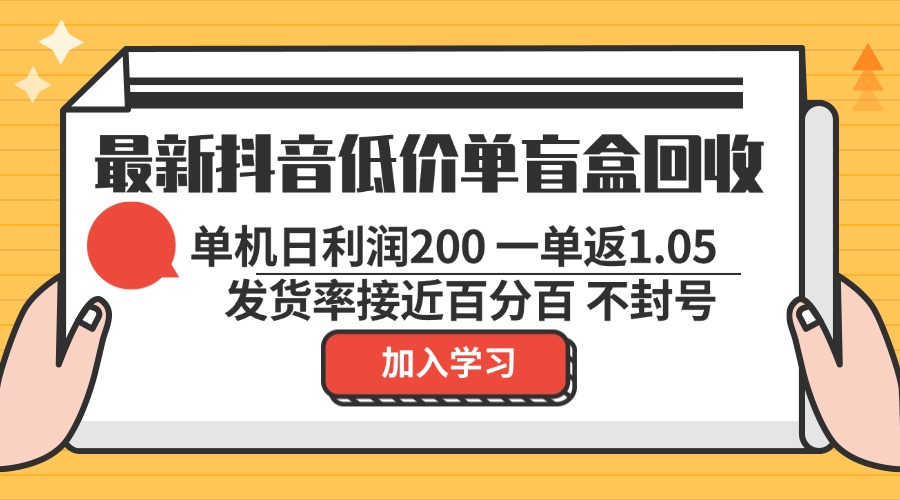 最新抖音低价单盲盒回收 一单1.05 单机日利润200 纯绿色不封号 - 小毅网创-小毅网创