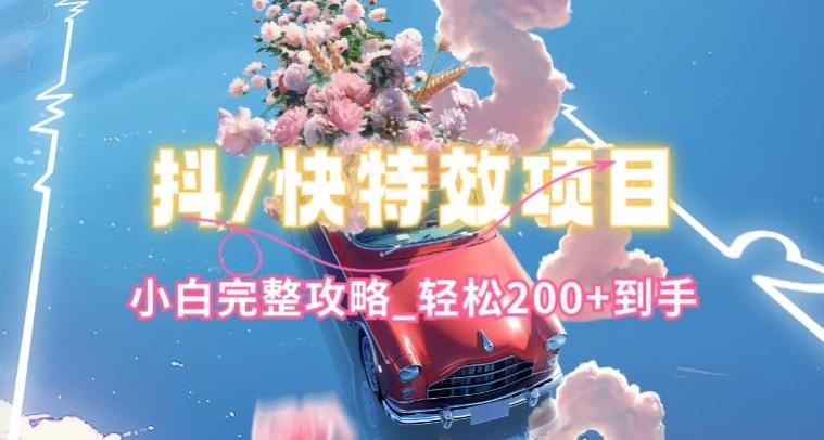 抖音快手双平台特效教程，玩法简单，小白完整攻略，轻松100+到手【揭秘】 - 小毅网创-小毅网创