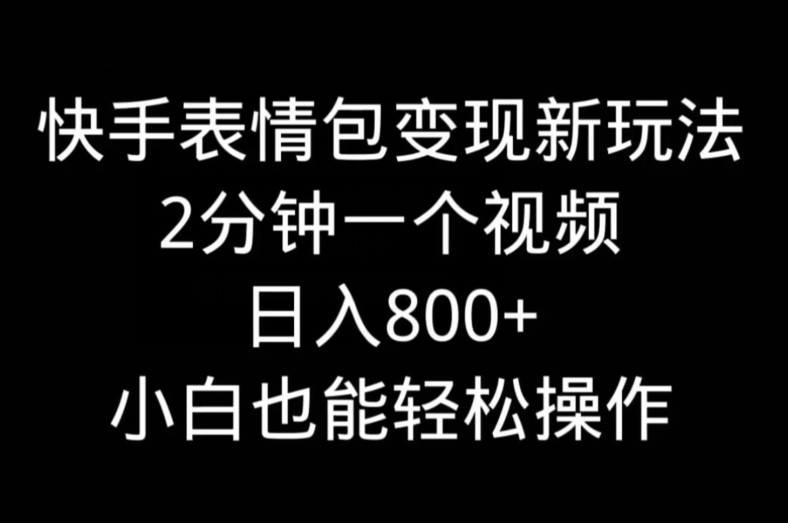 快手表情包变现新玩法，2分钟一个视频，日入800+，小白也能做 - 小毅网创-小毅网创