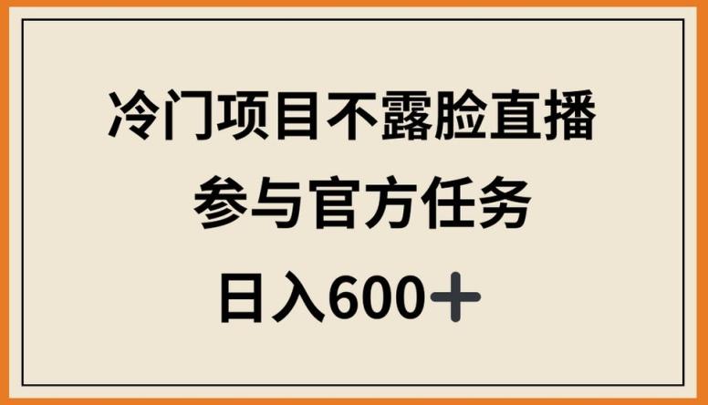 冷门项目不露脸直播，参与官方任务，日入600+【揭秘】-小毅网创
