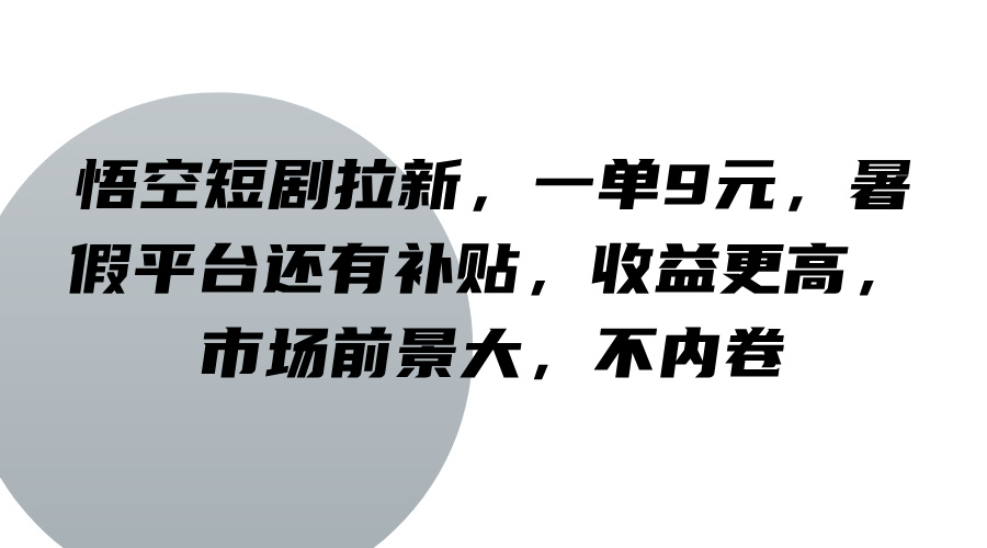 悟空短剧拉新,一单9元,暑假平台还有补贴,收益更高,市场前景大,不内卷 - 小毅网创-小毅网创