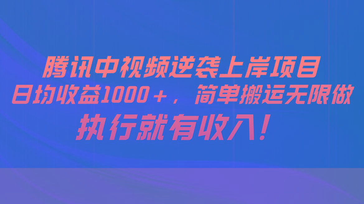 腾讯中视频项目，日均收益1000+，简单搬运无限做，执行就有收入 - 小毅网创-小毅网创