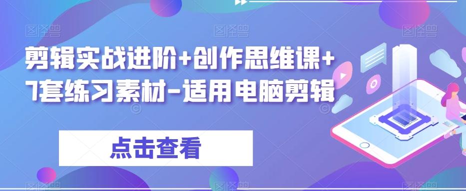 剪辑实战进阶+创作思维课+7套练习素材-适用电脑剪辑 - 小毅网创-小毅网创