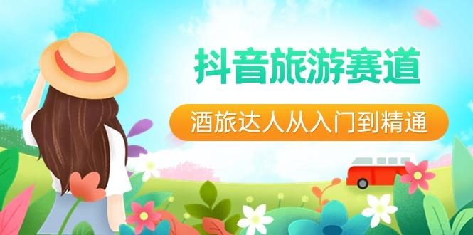 抖音旅游赛道酒旅达人从入门到精通：直播+短视频+旅游 未来5年风口 - 小毅网创-小毅网创