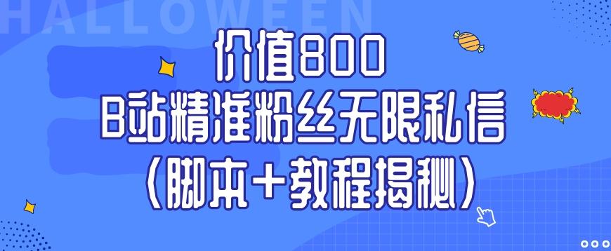 价值800 B站精准粉丝无限私信（脚本+教程揭秘） - 小毅网创-小毅网创