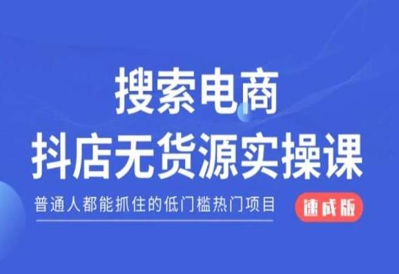 搜索电商抖店无货源必修课，普通人都能抓住的低门槛热门项目【速成版】-小毅网创