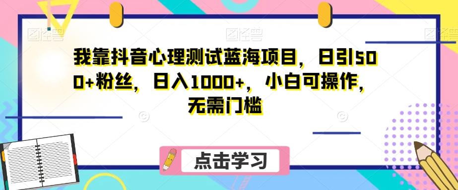 我靠抖音心理测试蓝海项目，日引500+粉丝，日入1000+，小白可操作，无需门槛（附3G素材） - 小毅网创-小毅网创