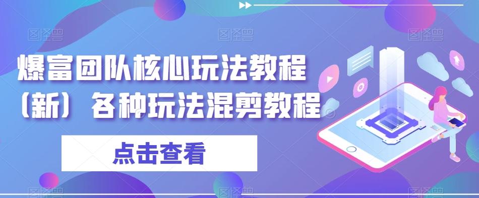 爆富团队核心玩法教程（新）各种玩法混剪教程 - 小毅网创-小毅网创