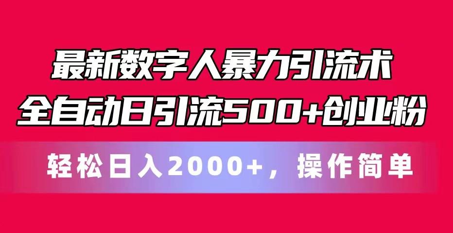 最新数字人暴力引流术全自动日引流500+创业粉轻松日入2000+，操作简单-小毅网创