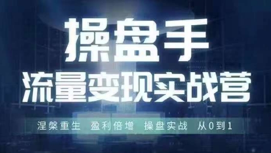 操盘手流量实战变现营6月28-30号线下课，涅槃重生 盈利倍增 操盘实战 从0到1 - 小毅网创-小毅网创