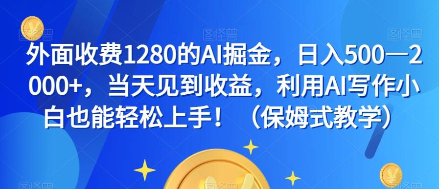外面收费1280的AI掘金，日入500—2000+，当天见到收益，利用AI写作小白也能轻松上手！（保姆式教学） - 小毅网创-小毅网创