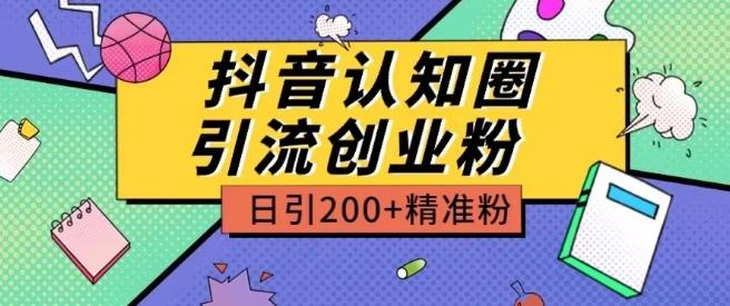外面收费3980抖音认知圈引流创业粉玩法日引200+精准粉【揭秘】 - 小毅网创-小毅网创