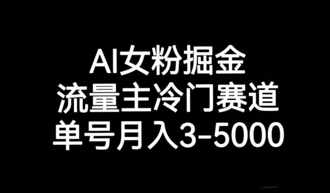 AI女粉掘金，流量主冷门赛道，单号月入3-5000【揭秘】 - 小毅网创-小毅网创