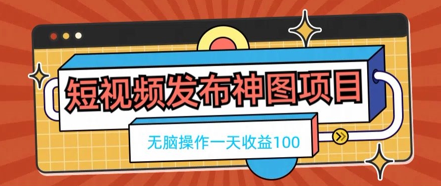 短视频发布神图项目，无脑操作，一天收益100 - 小毅网创-小毅网创