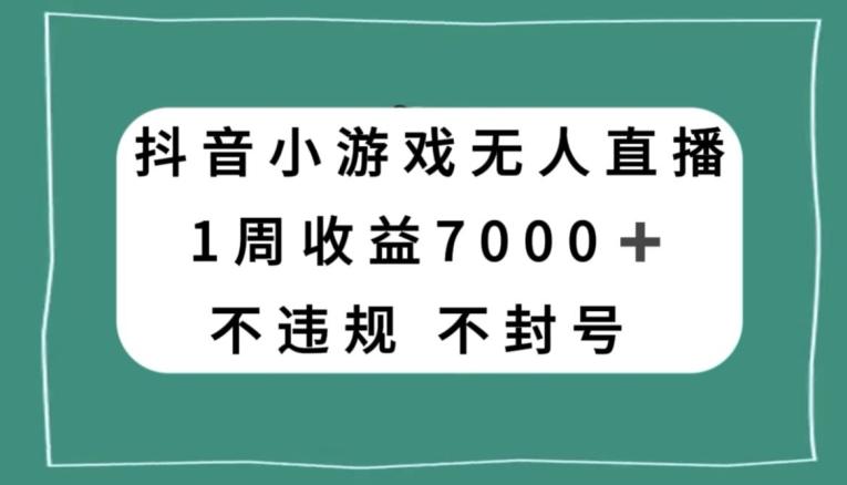 抖音小游戏无人直播，不违规不封号1周收益7000+，官方流量扶持【揭秘】 - 小毅网创-小毅网创