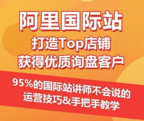 【阿里国际站】打造Top店铺&获得优质询盘客户，​95%的国际站讲师不会说的运营技巧 - 小毅网创-小毅网创