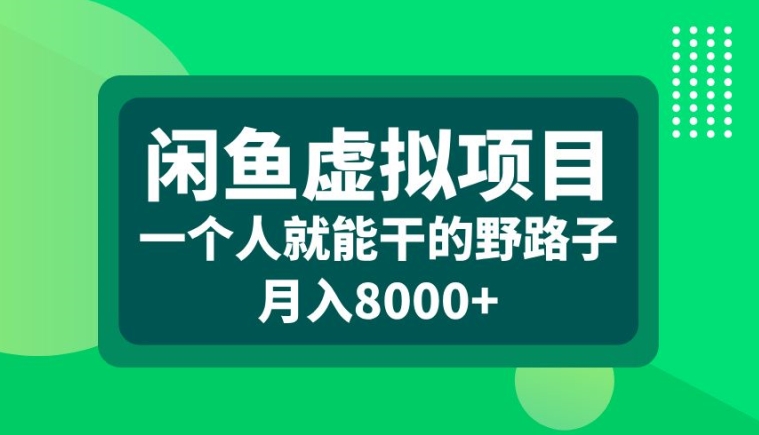 闲鱼虚拟项目，一个人就可以干的野路子，月入8000+【揭秘】-小毅网创