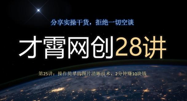 才霄网创28讲第25讲：操作简单的图片清晰技术，2分钟赚10块钱 - 小毅网创-小毅网创