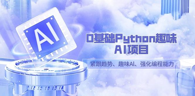 0基础Python趣味AI项目，紧跟趋势、趣味Al、强化编程能力(13节课) - 小毅网创-小毅网创