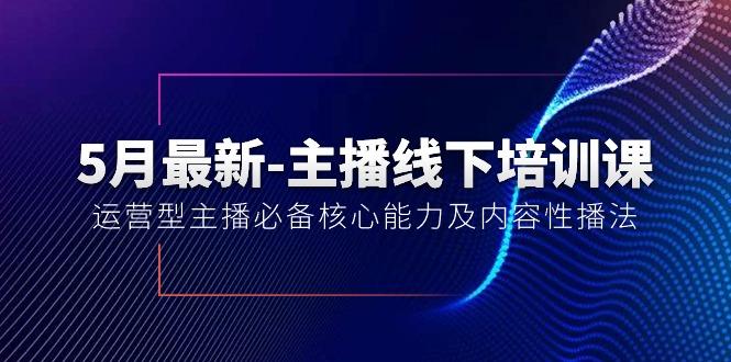 5月最新-主播线下培训课【40期】：运营型主播必备核心能力及内容性播法 - 小毅网创-小毅网创