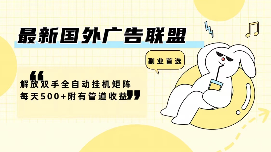 最新国外广告联盟解放双手全自动挂机矩阵每天500+附有管道收益-小毅网创